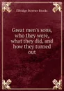Great men.s sons, who they were, what they did, and how they turned out - Elbridge Streeter Brooks