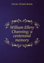 William Ellery Channing; a centennial memory - Charles Timothy Brooks