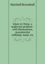 Islam in China: a neglected problem : with illustrations, monumental rubbings, maps, etc. - Marshall Broomhall