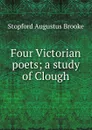 Four Victorian poets; a study of Clough - Stopford Augustus Brooke