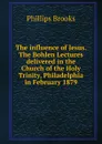 The influence of Jesus. The Bohlen Lectures delivered in the Church of the Holy Trinity, Philadelphia in February 1879 - Phillips Brooks