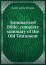 Summarized Bible; complete summary of the Old Testament - Keith Leroy Brooks