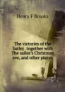 The victories of the Sutlej . together with The sailor.s Christmas eve, and other pieces - Henry F Brooks