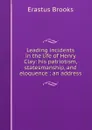 Leading incidents in the life of Henry Clay: his patriotism, statesmanship, and eloquence : an address - Erastus Brooks