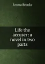 Life the accuser: a novel in two parts - Emma Brooke