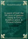 In quest of God: the life story of pastors Chang . Ch.u, Buddhist priest . Chinese scholar . - Marshall Broomhall