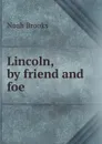 Lincoln, by friend and foe - Noah Brooks
