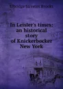 In Leisler.s times: an historical story of Knickerbocker New York - Elbridge Streeter Brooks