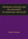 Abraham Lincoln and the downfall of American slaveryM - Noah Brooks