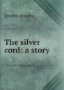 The silver cord: a story - Shirley Brooks