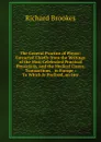 The General Practice of Physic: Extracted Chiefly from the Writings of the Most Celebrated Practical Physicians, and the Medical Essays, Transactions, . in Europe : To Which Is Prefixed, an Intr - Richard Brookes