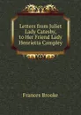 Letters from Juliet Lady Catesby, to Her Friend Lady Henrietta Campley - Frances Brooke