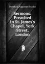 Sermons: Preached in St. James.s Chapel, York Street, London - Stopford Augustus Brooke