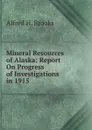 Mineral Resources of Alaska: Report On Progress of Investigations in 1915 - Alfred H. Brooks