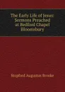 The Early Life of Jesus: Sermons Preached at Bedford Chapel Bloomsbury - Stopford Augustus Brooke
