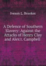 A Defence of Southern Slavery: Against the Attacks of Henry Clay and Alex.r. Campbell . - Iveson L. Brookes