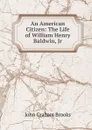 An American Citizen: The Life of William Henry Baldwin, Jr - John Graham Brooks