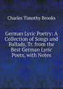 German Lyric Poetry: A Collection of Songs and Ballads, Tr. from the Best German Lyric Poets, with Notes - Charles Timothy Brooks