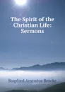 The Spirit of the Christian Life: Sermons - Stopford Augustus Brooke