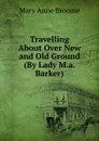 Travelling About Over New and Old Ground (By Lady M.a. Barker). - Mary Anne Broome