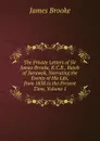 The Private Letters of Sir James Brooke, K.C.B., Rajah of Sarawak, Narrating the Events of His Life, from 1838 to the Present Time, Volume 1 - James Brooke