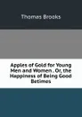 Apples of Gold for Young Men and Women . Or, the Happiness of Being Good Betimes - Thomas Brooks