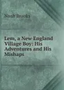 Lem, a New England Village Boy: His Adventures and His Mishaps - Noah Brooks