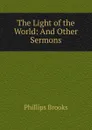 The Light of the World: And Other Sermons - Phillips Brooks