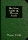 The Select Works of . Thomas Brooks - Thomas Brooks