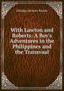With Lawton and Roberts: A Boy.s Adventures in the Philippines and the Transvaal - Elbridge Streeter Brooks