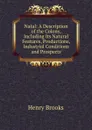 Natal: A Description of the Colony, Including Its Natural Features, Productions, Industrial Conditions and Prospects - Henry Brooks