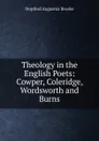 Theology in the English Poets: Cowper, Coleridge, Wordsworth and Burns - Stopford Augustus Brooke