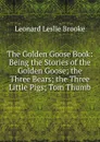 The Golden Goose Book: Being the Stories of the Golden Goose; the Three Bears; the Three Little Pigs; Tom Thumb - Leonard Leslie Brooke