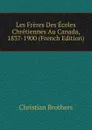 Les Freres Des Ecoles Chretiennes Au Canada, 1837-1900 (French Edition) - Christian Brothers