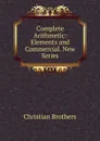 Complete Arithmetic: Elements and Commercial. New Series - Christian Brothers