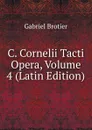 C. Cornelii Tacti Opera, Volume 4 (Latin Edition) - Gabriel Brotier
