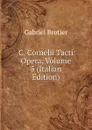C. Cornelii Tacti Opera, Volume 5 (Italian Edition) - Gabriel Brotier