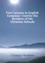 First Lessons in English Grammar: Used by the Brothers of the Christian Schools - Christian Brothers