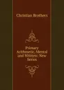 Primary Arithmetic, Mental and Written: New Series - Christian Brothers