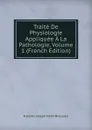Traite De Physiologie Appliquee A La Pathologie, Volume 1 (French Edition) - François Joseph Victor Broussais