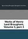 Works of Henry Lord Brougham, Volume 5,.part 3 - Henry Brougham