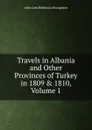 Travels in Albania and Other Provinces of Turkey in 1809 . 1810, Volume 1 - John Cam Hobhouse Broughton
