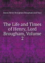 The Life and Times of Henry, Lord Brougham, Volume 2 - Henry Brougham
