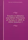 Travels in Albania and Other Provinces of Turkey in 1809 . 1810, Volume 2 - John Cam Hobhouse Broughton