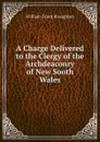 A Charge Delivered to the Clergy of the Archdeaconry of New South Wales - William Grant Broughton