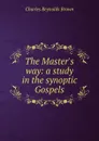 The Master.s way: a study in the synoptic Gospels - Charles Reynolds Brown