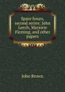Spare hours, second series: John Leech, Marjorie Fleming, and other papers - John Brown