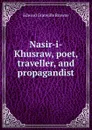 Nasir-i-Khusraw, poet, traveller, and propagandist - Edward Granville Browne