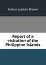 Report of a visitation of the Philippine Islands - Arthur Judson Brown