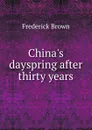 China.s dayspring after thirty years - Frederick Brown